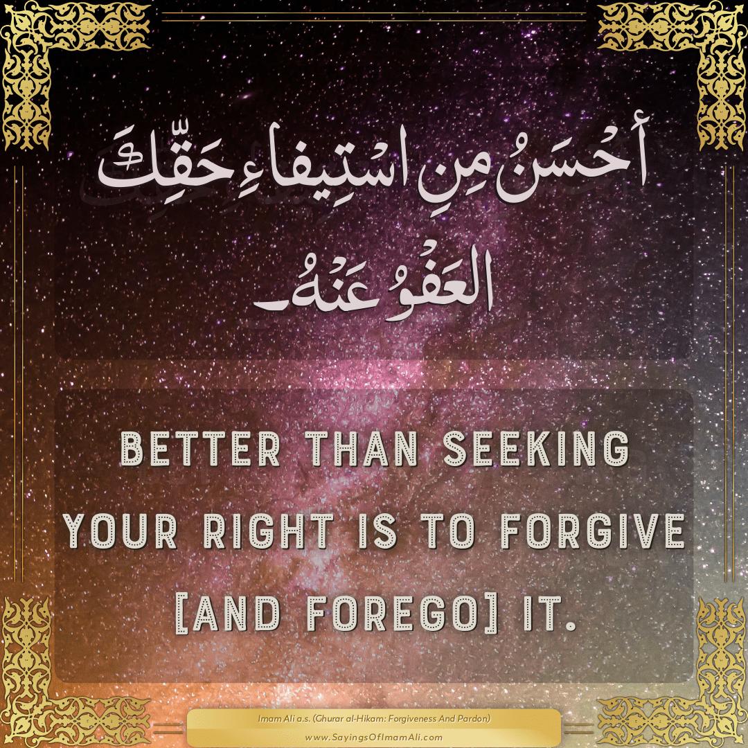 Better than seeking your right is to forgive [and forego] it.